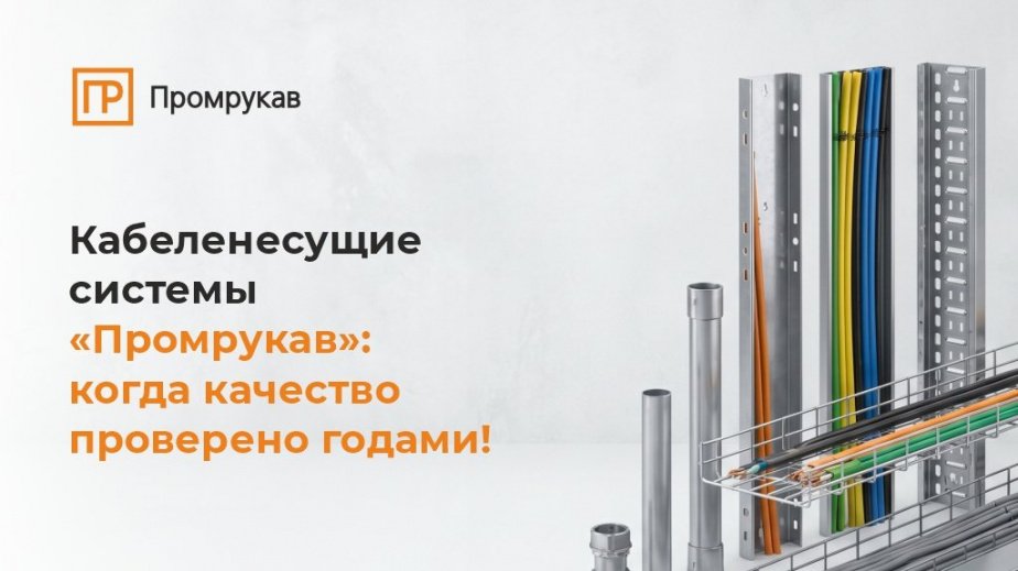 Кабеленесущие системы «Промрукав»: когда качество кабельной трассы проверяется годами!