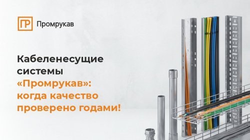 Кабеленесущие системы «Промрукав»: когда качество кабельной трассы проверяется годами!